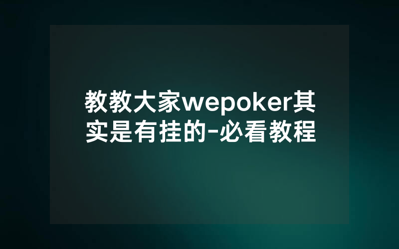 教教大家wepoker其实是有挂的-必看教程