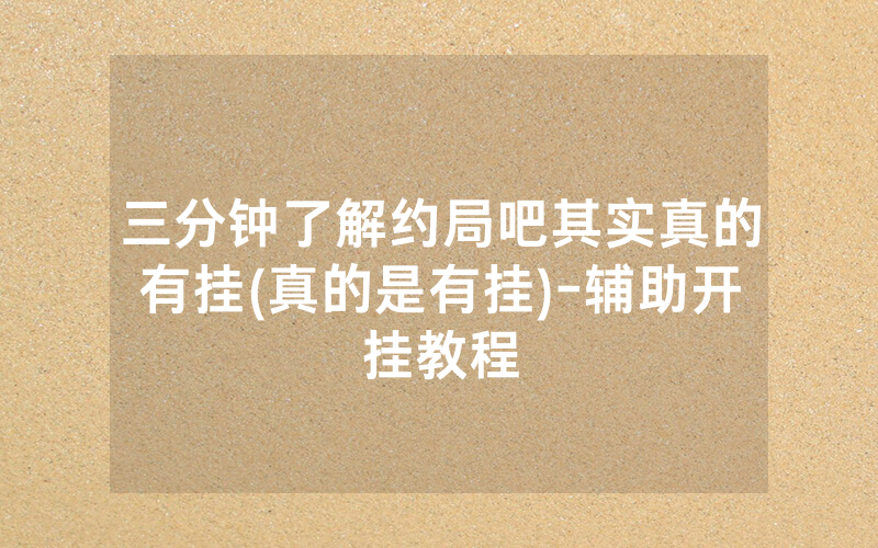 三分钟了解约局吧其实真的有挂(真的是有挂)-辅助开挂教程