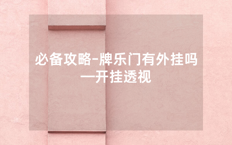 必备攻略-牌乐门有外挂吗—开挂透视