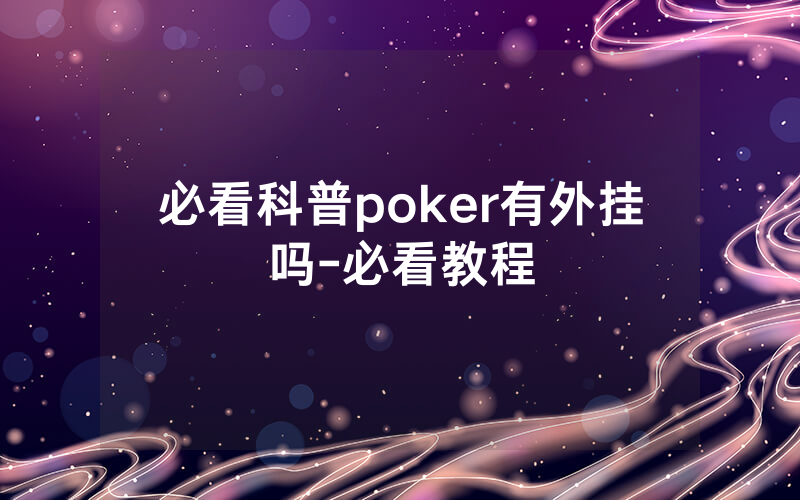 必看科普poker有外挂吗-必看教程