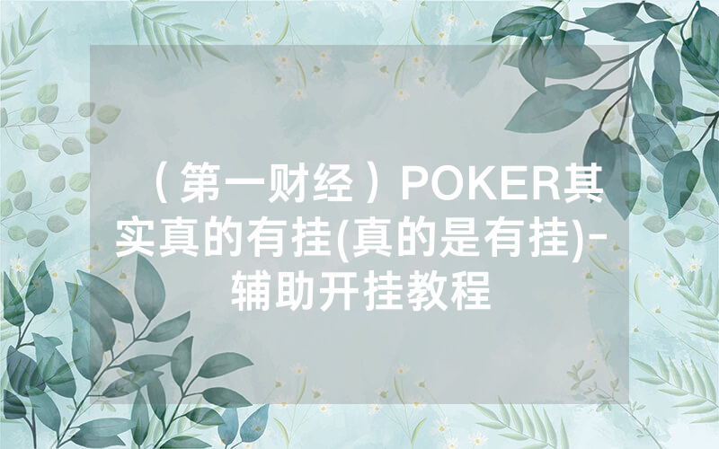 （第一财经）POKER其实真的有挂(真的是有挂)-辅助开挂教程