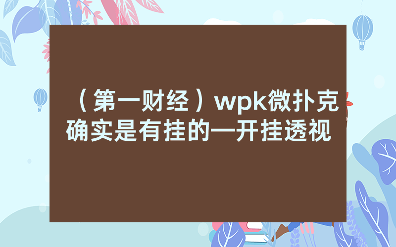 （第一财经）wpk微扑克确实是有挂的—开挂透视