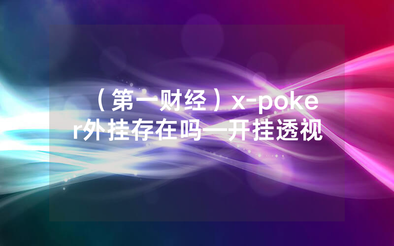 （第一财经）x-poker外挂存在吗—开挂透视
