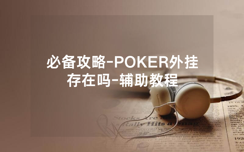 必备攻略-POKER外挂存在吗-辅助教程