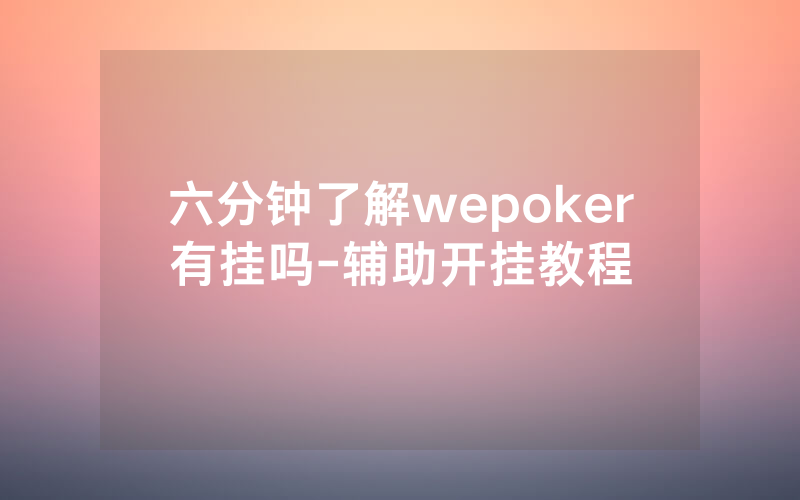 六分钟了解wepoker有挂吗-辅助开挂教程