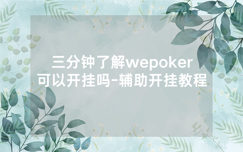 三分钟了解wepoker可以开挂吗-辅助开挂教程