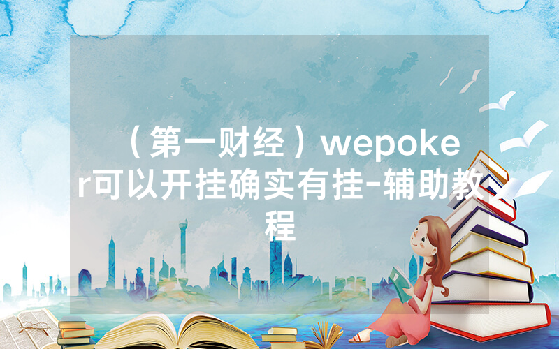 （第一财经）wepoker可以开挂确实有挂-辅助教程
