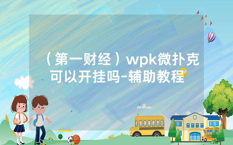 （第一财经）wpk微扑克可以开挂吗-辅助教程