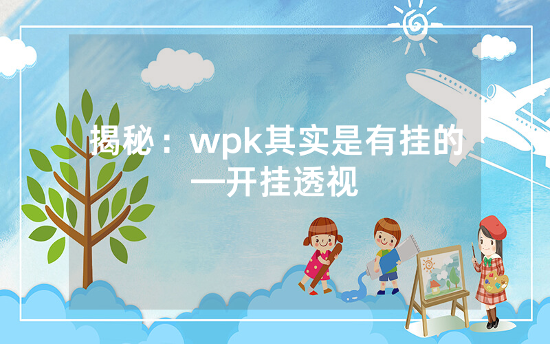 揭秘：wpk其实是有挂的—开挂透视