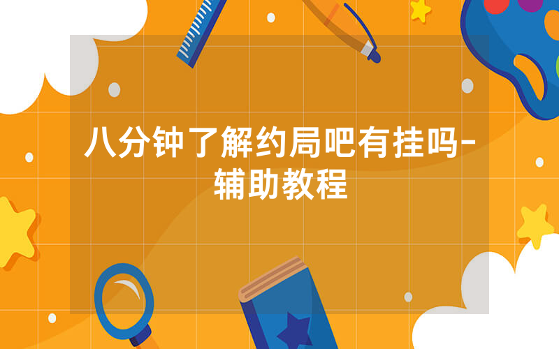 八分钟了解约局吧有挂吗-辅助教程