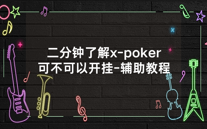 二分钟了解x-poker可不可以开挂-辅助教程