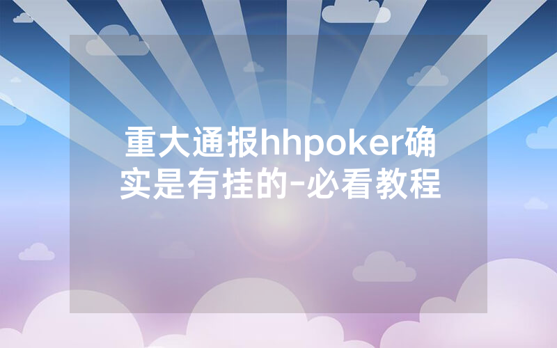 重大通报hhpoker确实是有挂的-必看教程