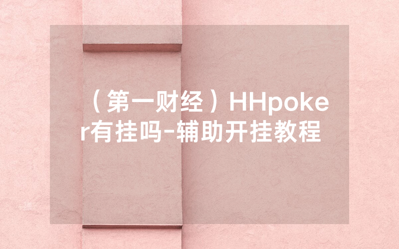 （第一财经）HHpoker有挂吗-辅助开挂教程