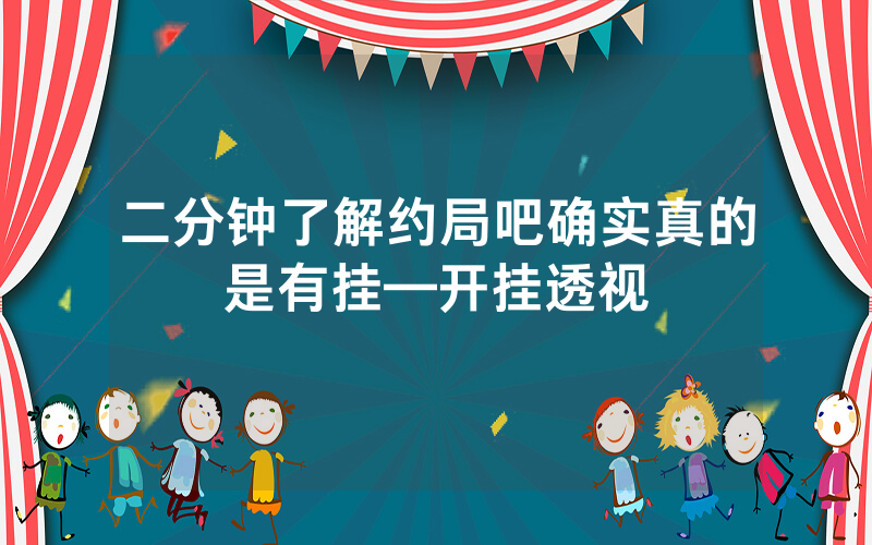 二分钟了解约局吧确实真的是有挂—开挂透视