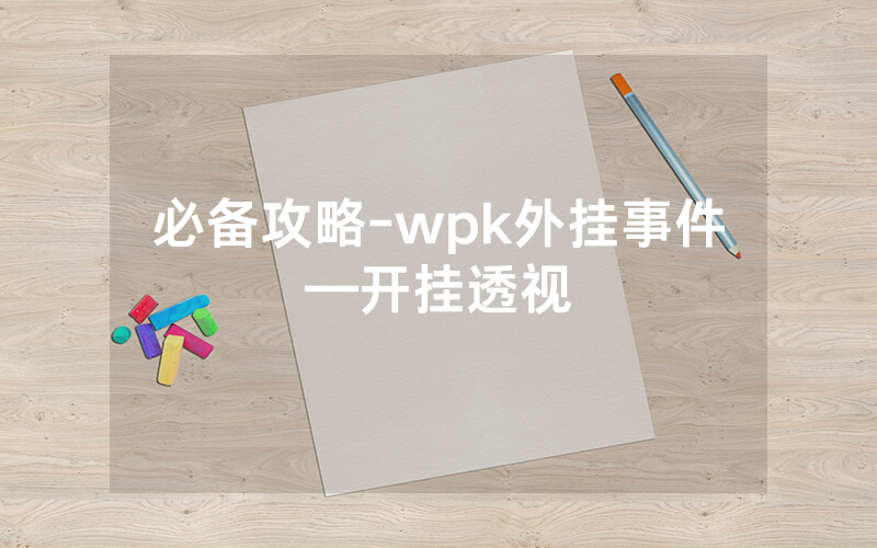 必备攻略-wpk外挂事件—开挂透视