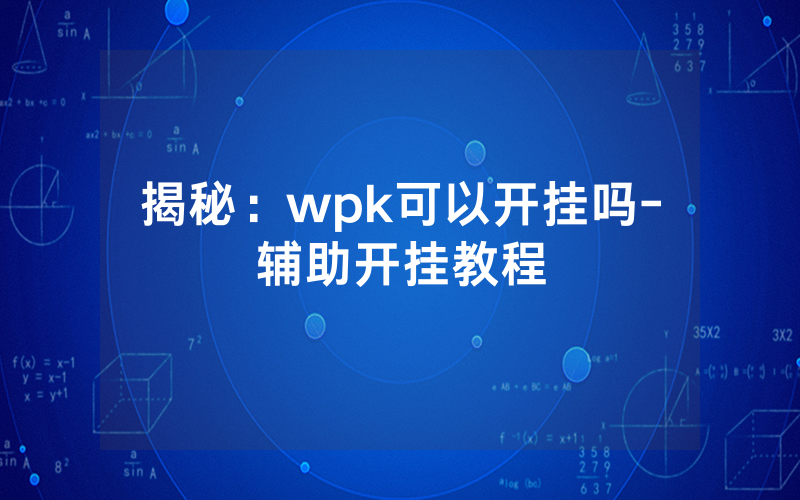 揭秘：wpk可以开挂吗-辅助开挂教程