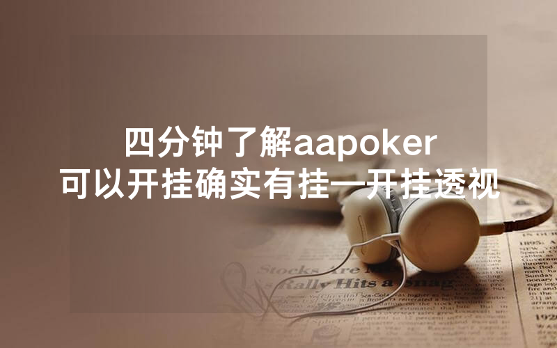 四分钟了解aapoker可以开挂确实有挂—开挂透视