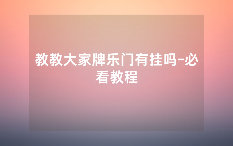 教教大家牌乐门有挂吗-必看教程