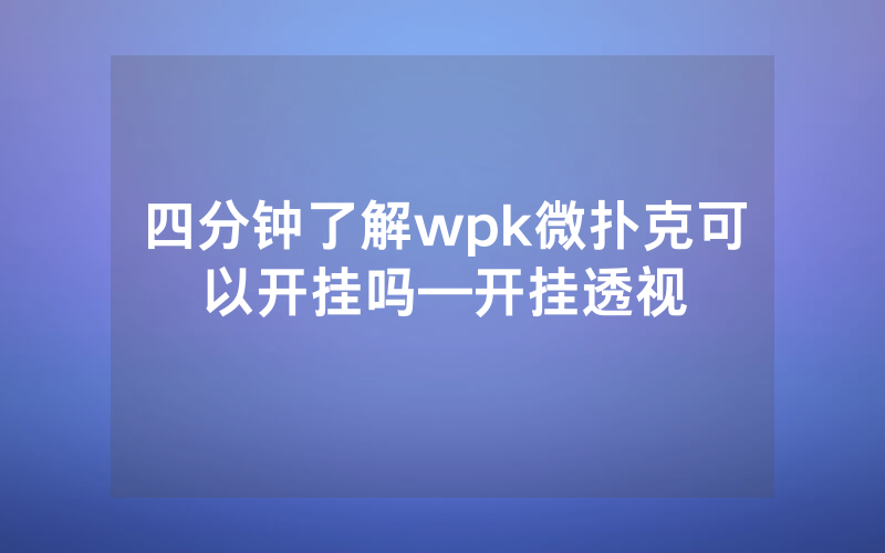 四分钟了解wpk微扑克可以开挂吗—开挂透视