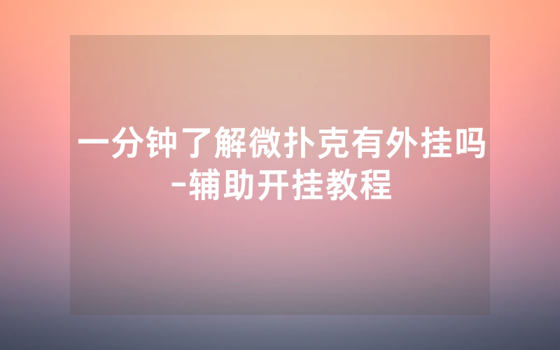 一分钟了解微扑克有外挂吗-辅助开挂教程