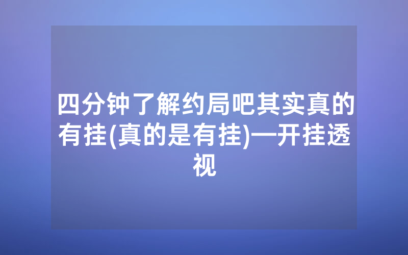 四分钟了解约局吧其实真的有挂(真的是有挂)—开挂透视
