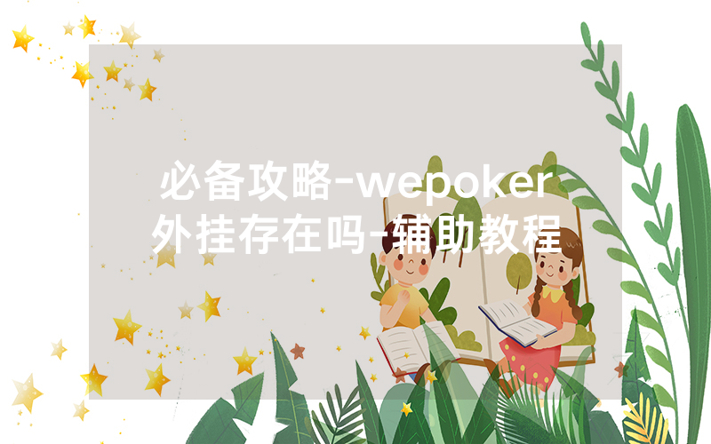 必备攻略-wepoker外挂存在吗-辅助教程
