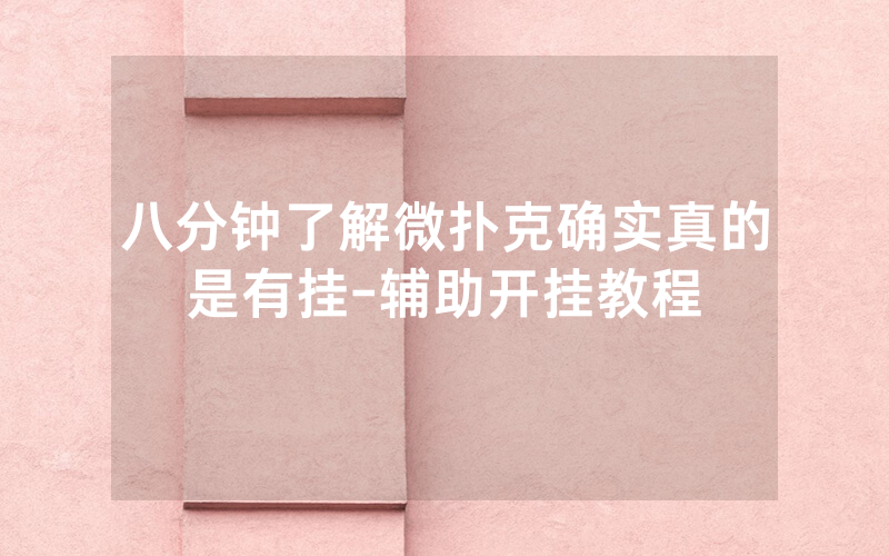 八分钟了解微扑克确实真的是有挂-辅助开挂教程