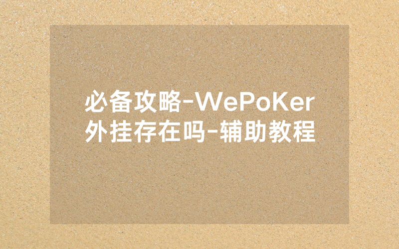 必备攻略-WePoKer外挂存在吗-辅助教程