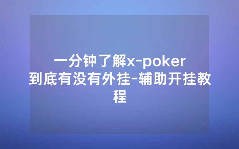 一分钟了解x-poker到底有没有外挂-辅助开挂教程