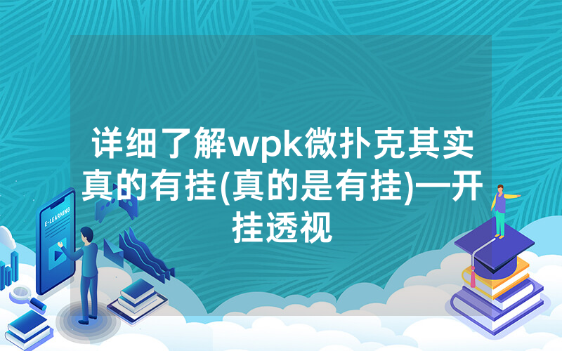 详细了解wpk微扑克其实真的有挂(真的是有挂)—开挂透视