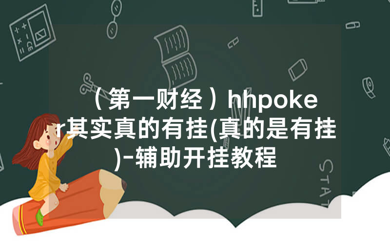 （第一财经）hhpoker其实真的有挂(真的是有挂)-辅助开挂教程