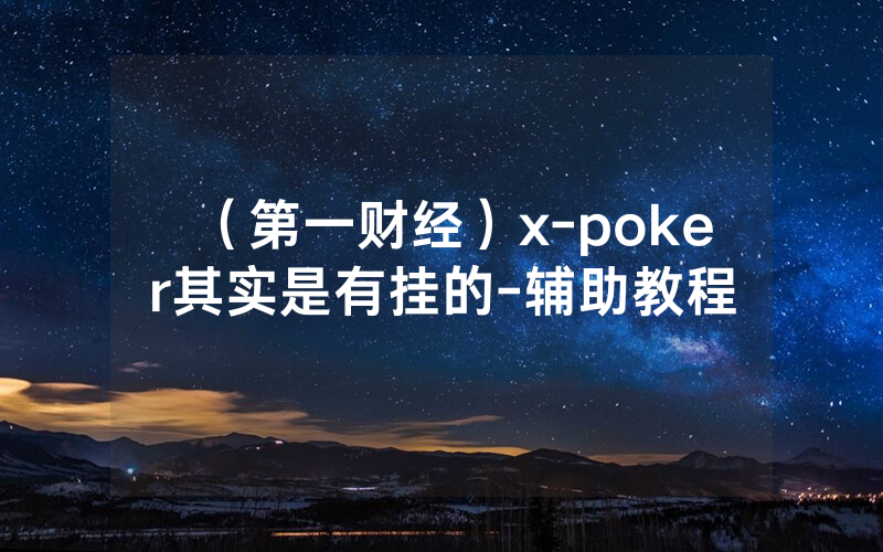 （第一财经）x-poker其实是有挂的-辅助教程