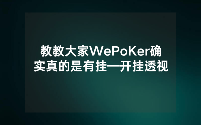 教教大家WePoKer确实真的是有挂—开挂透视