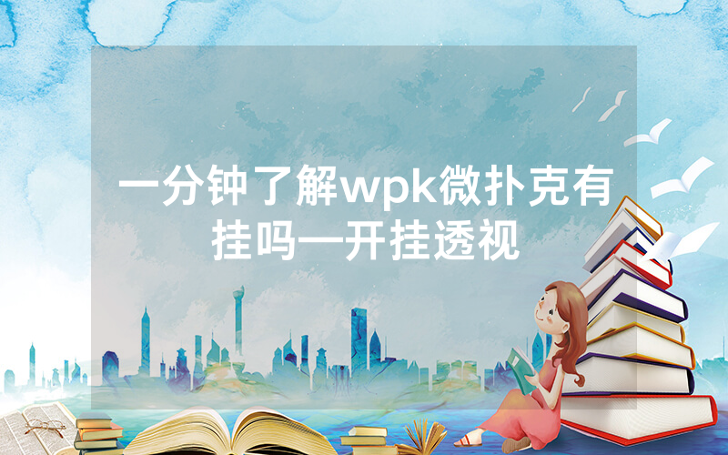 一分钟了解wpk微扑克有挂吗—开挂透视