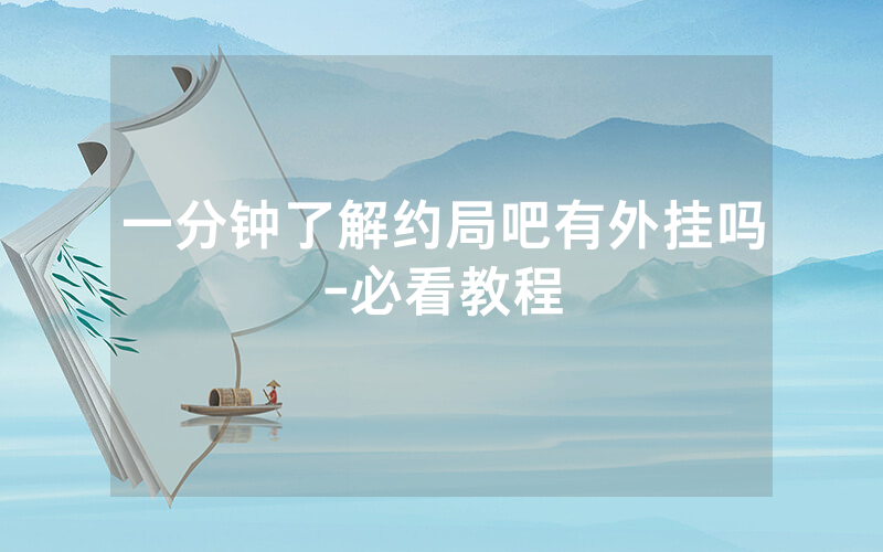 一分钟了解约局吧有外挂吗-必看教程
