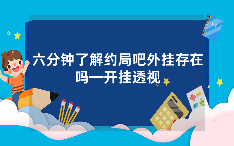 六分钟了解约局吧外挂存在吗—开挂透视