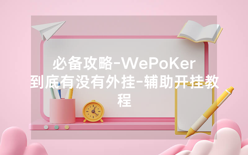 必备攻略-WePoKer到底有没有外挂-辅助开挂教程