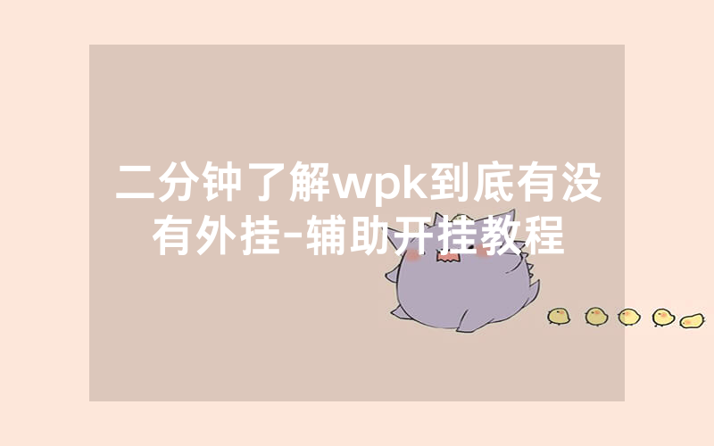二分钟了解wpk到底有没有外挂-辅助开挂教程