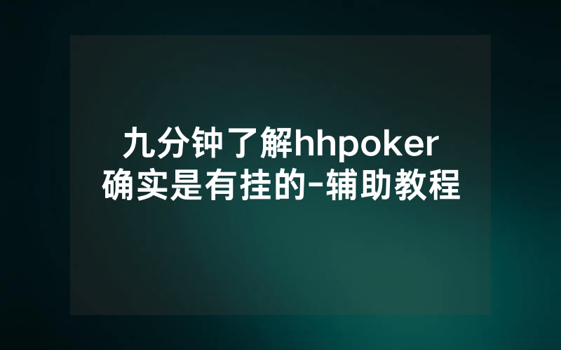 九分钟了解hhpoker确实是有挂的-辅助教程