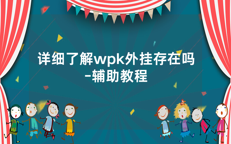 详细了解wpk外挂存在吗-辅助教程