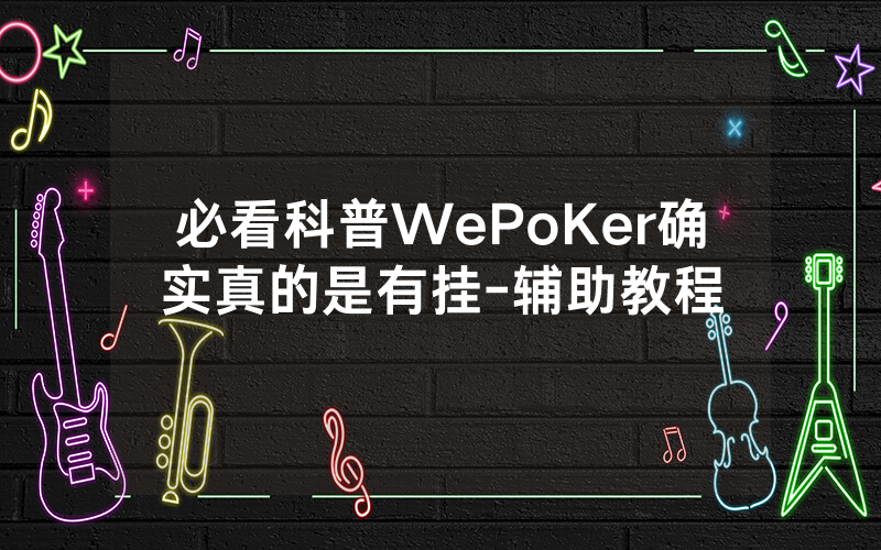 必看科普WePoKer确实真的是有挂-辅助教程