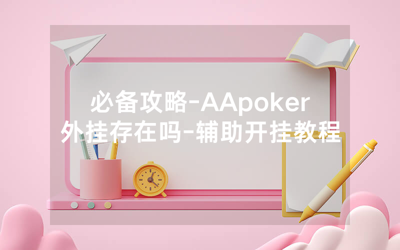 必备攻略-AApoker外挂存在吗-辅助开挂教程