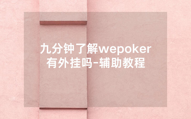 九分钟了解wepoker有外挂吗-辅助教程