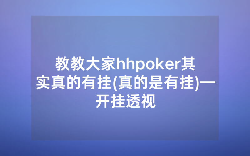 教教大家hhpoker其实真的有挂(真的是有挂)—开挂透视
