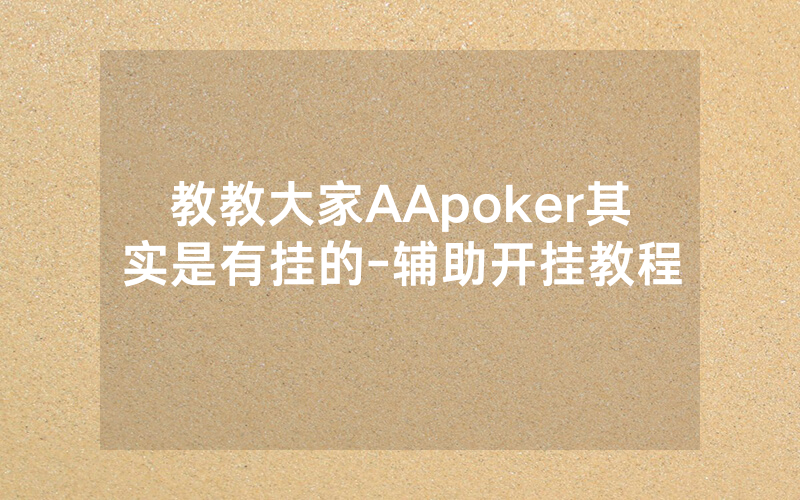 教教大家AApoker其实是有挂的-辅助开挂教程