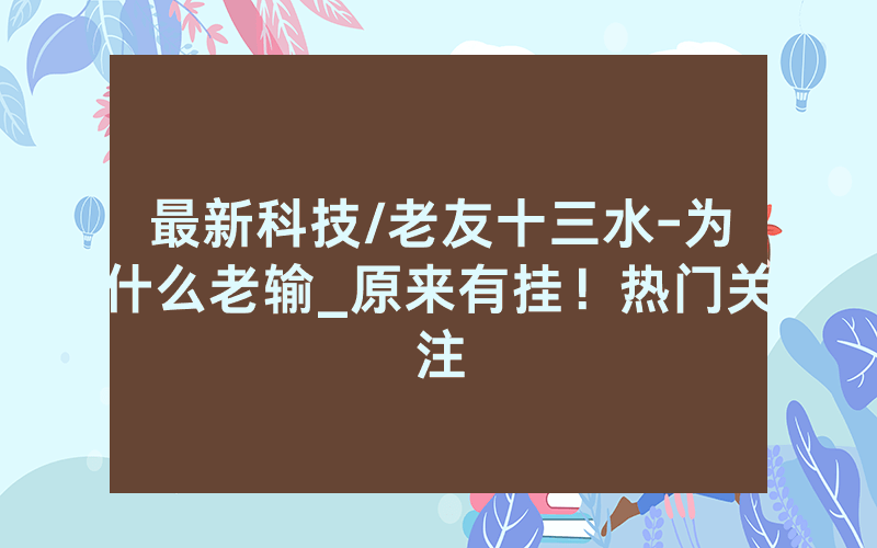 最新科技/老友十三水-为什么老输_原来有挂！热门关注