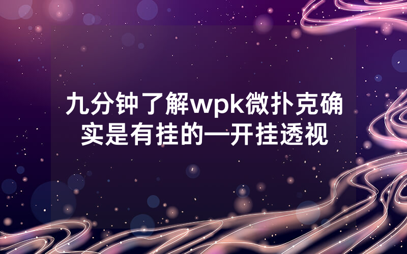 九分钟了解wpk微扑克确实是有挂的—开挂透视