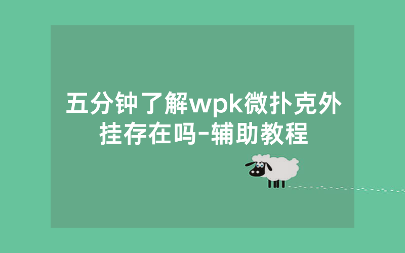 五分钟了解wpk微扑克外挂存在吗-辅助教程