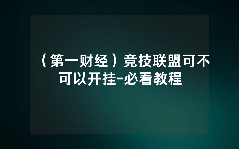 （第一财经）竞技联盟可不可以开挂-必看教程