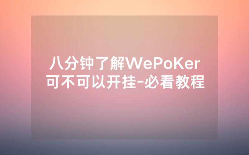 八分钟了解WePoKer可不可以开挂-必看教程